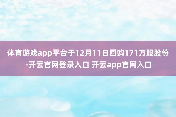体育游戏app平台于12月11日回购171万股股份-开云官网登录入口 开云app官网入口