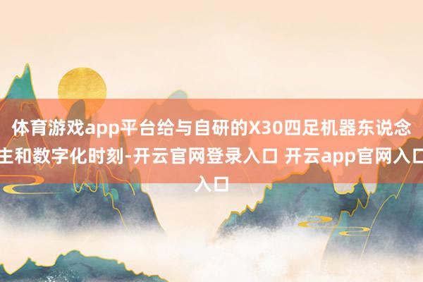 体育游戏app平台给与自研的X30四足机器东说念主和数字化时刻-开云官网登录入口 开云app官网入口