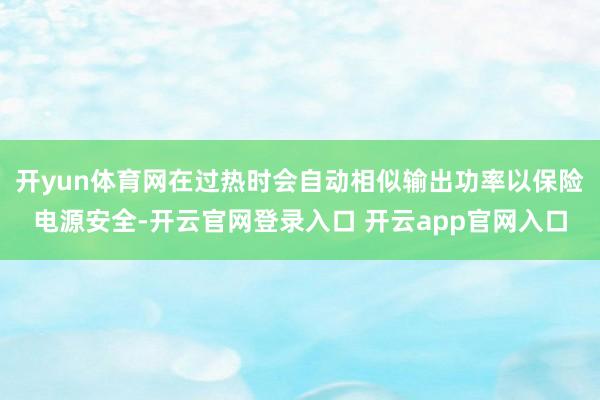 开yun体育网在过热时会自动相似输出功率以保险电源安全-开云官网登录入口 开云app官网入口