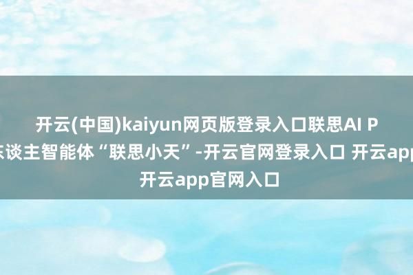开云(中国)kaiyun网页版登录入口联思AI PC内置个东谈主智能体“联思小天”-开云官网登录入口 开云app官网入口