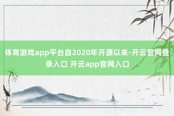 体育游戏app平台自2020年开源以来-开云官网登录入口 开云app官网入口