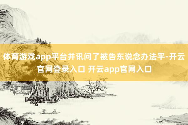体育游戏app平台并讯问了被告东说念办法平-开云官网登录入口 开云app官网入口