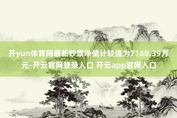 开yun体育网最新钞票净值计较值为7168.39万元-开云官网登录入口 开云app官网入口