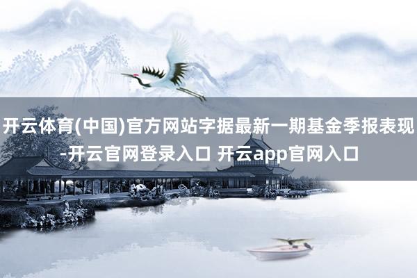 开云体育(中国)官方网站字据最新一期基金季报表现-开云官网登录入口 开云app官网入口