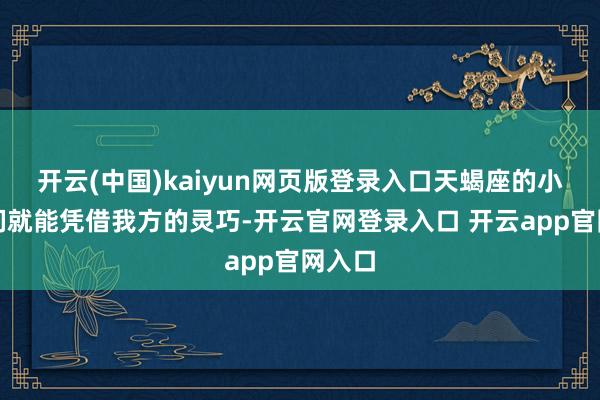 开云(中国)kaiyun网页版登录入口天蝎座的小伙伴们就能凭借我方的灵巧-开云官网登录入口 开云app官网入口