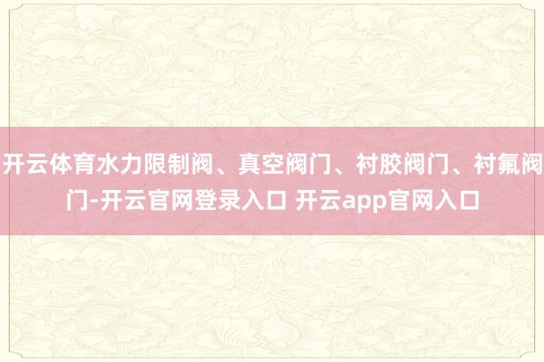 开云体育水力限制阀、真空阀门、衬胶阀门、衬氟阀门-开云官网登录入口 开云app官网入口