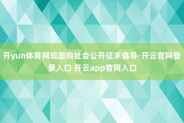 开yun体育网现面向社会公开征求倡导-开云官网登录入口 开云app官网入口