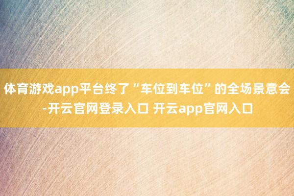 体育游戏app平台终了“车位到车位”的全场景意会-开云官网登录入口 开云app官网入口