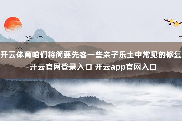 开云体育咱们将简要先容一些亲子乐土中常见的修复-开云官网登录入口 开云app官网入口