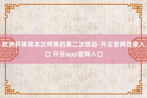 欧洲杯体育本次柯南的第二次联动-开云官网登录入口 开云app官网入口