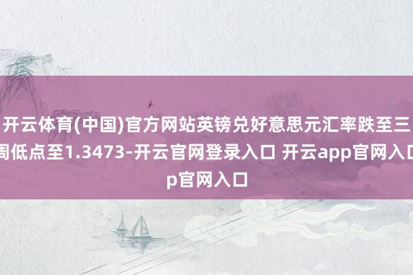 开云体育(中国)官方网站英镑兑好意思元汇率跌至三周低点至1.3473-开云官网登录入口 开云app官网入口
