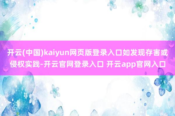 开云(中国)kaiyun网页版登录入口如发现存害或侵权实践-开云官网登录入口 开云app官网入口