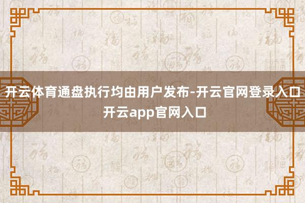 开云体育通盘执行均由用户发布-开云官网登录入口 开云app官网入口