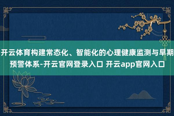 开云体育构建常态化、智能化的心理健康监测与早期预警体系-开云官网登录入口 开云app官网入口