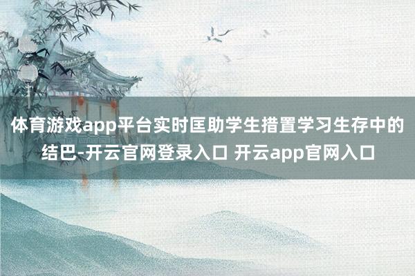 体育游戏app平台实时匡助学生措置学习生存中的结巴-开云官网登录入口 开云app官网入口