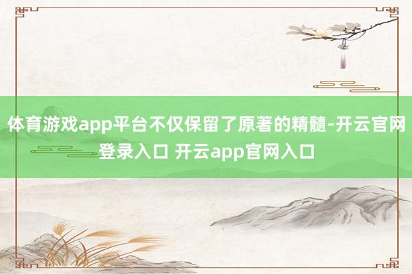 体育游戏app平台不仅保留了原著的精髓-开云官网登录入口 开云app官网入口