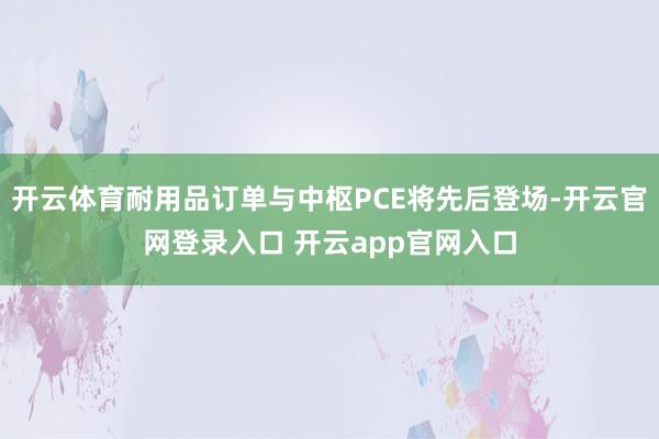 开云体育耐用品订单与中枢PCE将先后登场-开云官网登录入口 开云app官网入口
