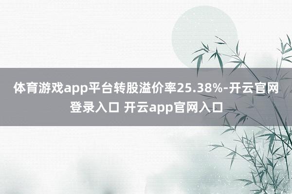 体育游戏app平台转股溢价率25.38%-开云官网登录入口 开云app官网入口