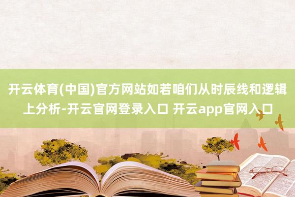 开云体育(中国)官方网站如若咱们从时辰线和逻辑上分析-开云官网登录入口 开云app官网入口