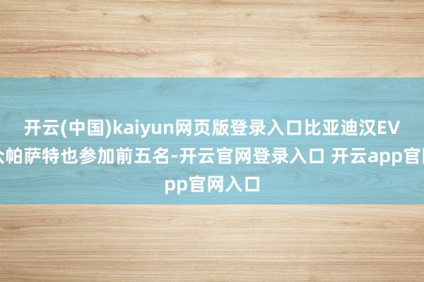 开云(中国)kaiyun网页版登录入口比亚迪汉EV和大众帕萨特也参加前五名-开云官网登录入口 开云app官网入口