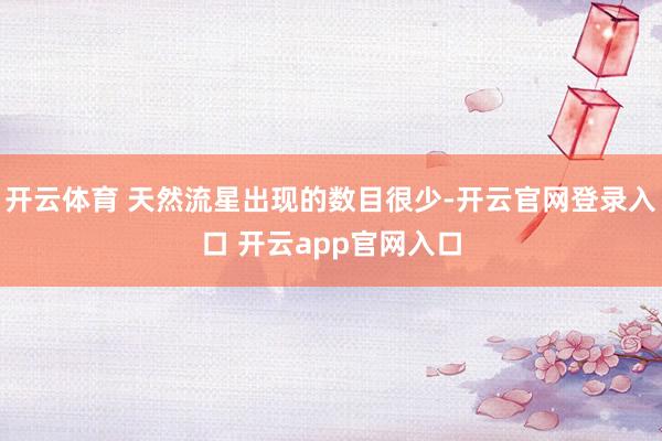 开云体育 天然流星出现的数目很少-开云官网登录入口 开云app官网入口