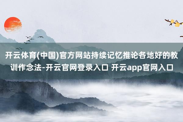 开云体育(中国)官方网站持续记忆推论各地好的教训作念法-开云官网登录入口 开云app官网入口