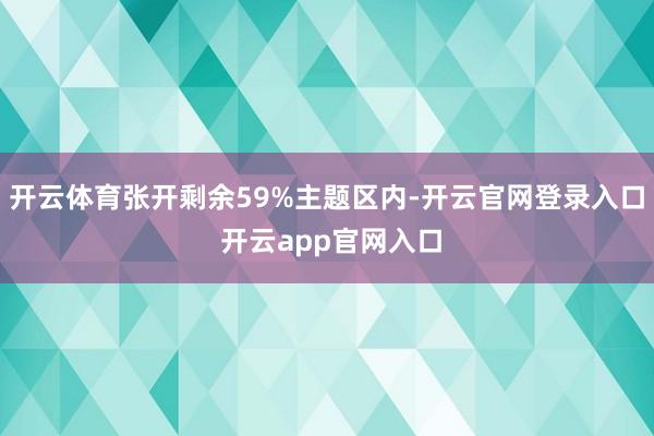 开云体育张开剩余59%主题区内-开云官网登录入口 开云app官网入口