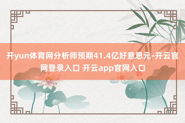 开yun体育网分析师预期41.4亿好意思元-开云官网登录入口 开云app官网入口