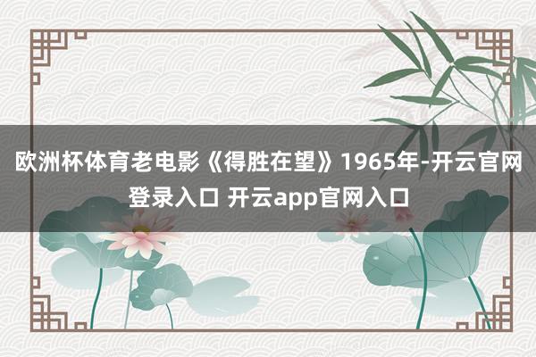 欧洲杯体育老电影《得胜在望》1965年-开云官网登录入口 开云app官网入口