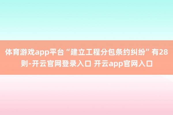 体育游戏app平台“建立工程分包条约纠纷”有28则-开云官网登录入口 开云app官网入口