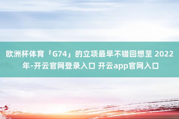 欧洲杯体育「G74」的立项最早不错回想至 2022 年-开云官网登录入口 开云app官网入口