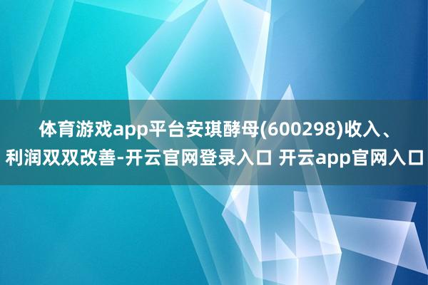 体育游戏app平台安琪酵母(600298) 收入、利润双双改善-开云官网登录入口 开云app官网入口