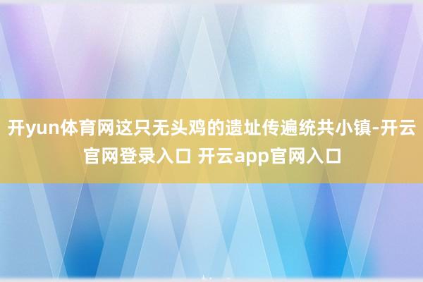 开yun体育网这只无头鸡的遗址传遍统共小镇-开云官网登录入口 开云app官网入口
