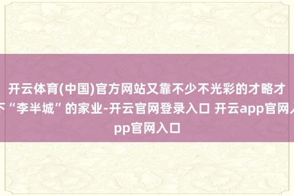 开云体育(中国)官方网站又靠不少不光彩的才略才拼下“李半城”的家业-开云官网登录入口 开云app官网入口