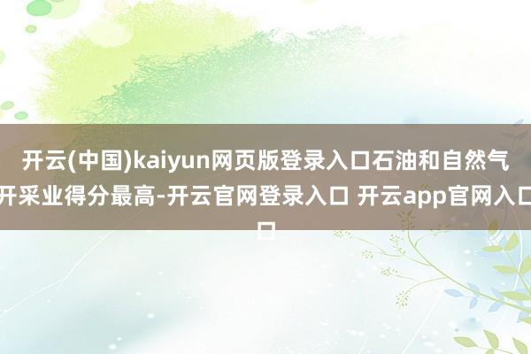 开云(中国)kaiyun网页版登录入口石油和自然气开采业得分最高-开云官网登录入口 开云app官网入口