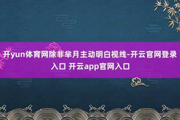 开yun体育网除非芈月主动明白视线-开云官网登录入口 开云app官网入口