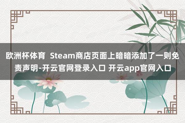 欧洲杯体育  Steam商店页面上暗暗添加了一则免责声明-开云官网登录入口 开云app官网入口