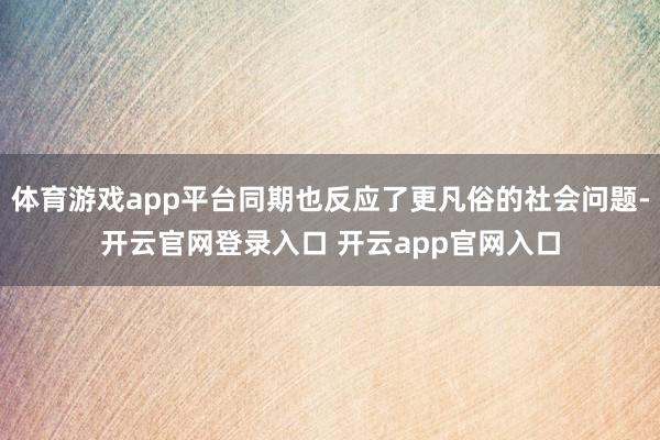 体育游戏app平台同期也反应了更凡俗的社会问题-开云官网登录入口 开云app官网入口