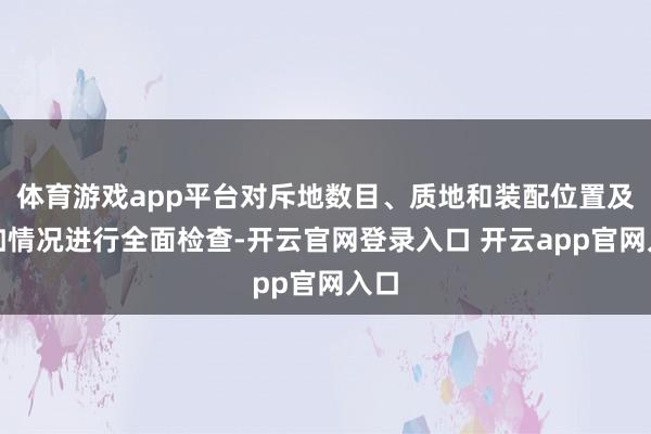 体育游戏app平台对斥地数目、质地和装配位置及自如情况进行全面检查-开云官网登录入口 开云app官网入口
