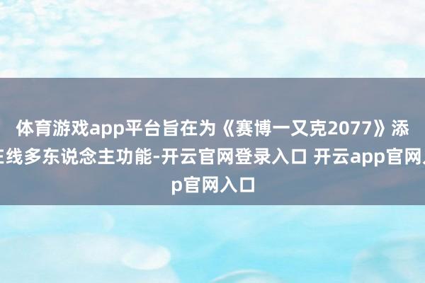 体育游戏app平台旨在为《赛博一又克2077》添加在线多东说念主功能-开云官网登录入口 开云app官网入口