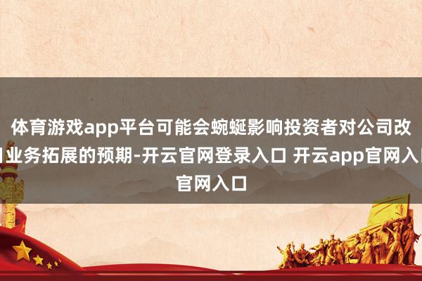 体育游戏app平台可能会蜿蜒影响投资者对公司改日业务拓展的预期-开云官网登录入口 开云app官网入口