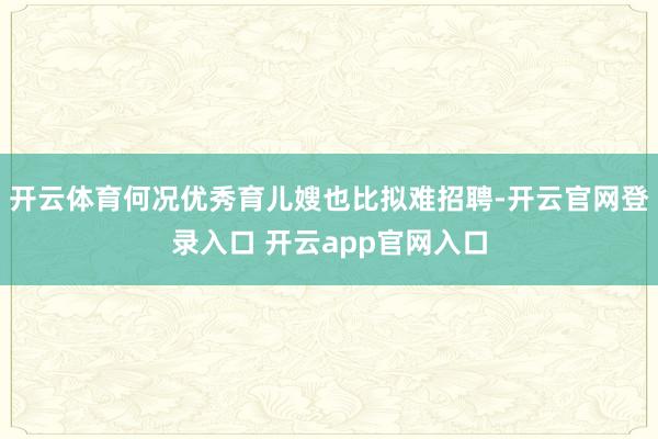 开云体育何况优秀育儿嫂也比拟难招聘-开云官网登录入口 开云app官网入口