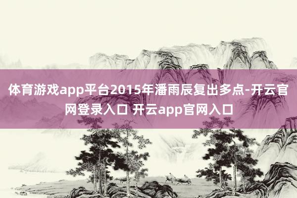 体育游戏app平台2015年潘雨辰复出多点-开云官网登录入口 开云app官网入口