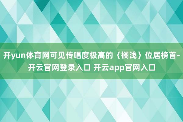 开yun体育网可见传唱度极高的〈搁浅〉位居榜首-开云官网登录入口 开云app官网入口
