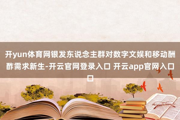开yun体育网银发东说念主群对数字文娱和移动酬酢需求新生-开云官网登录入口 开云app官网入口