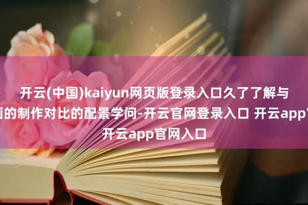 开云(中国)kaiyun网页版登录入口久了了解与日本动画的制作对比的配景学问-开云官网登录入口 开云app官网入口