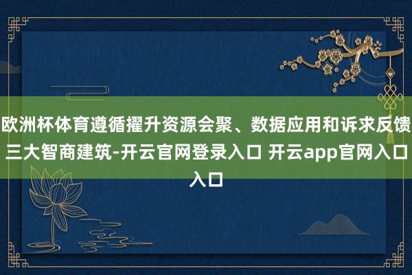 欧洲杯体育遵循擢升资源会聚、数据应用和诉求反馈三大智商建筑-开云官网登录入口 开云app官网入口