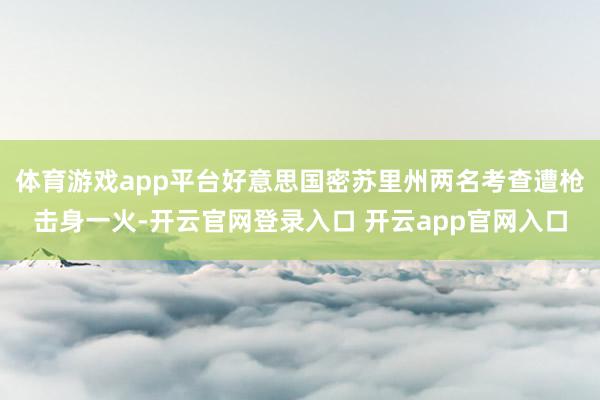体育游戏app平台好意思国密苏里州两名考查遭枪击身一火-开云官网登录入口 开云app官网入口
