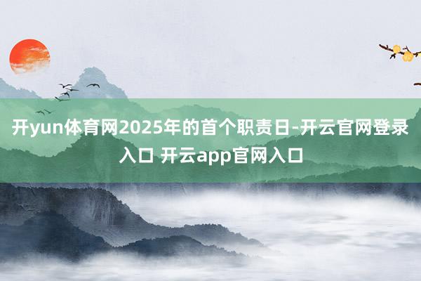 开yun体育网2025年的首个职责日-开云官网登录入口 开云app官网入口