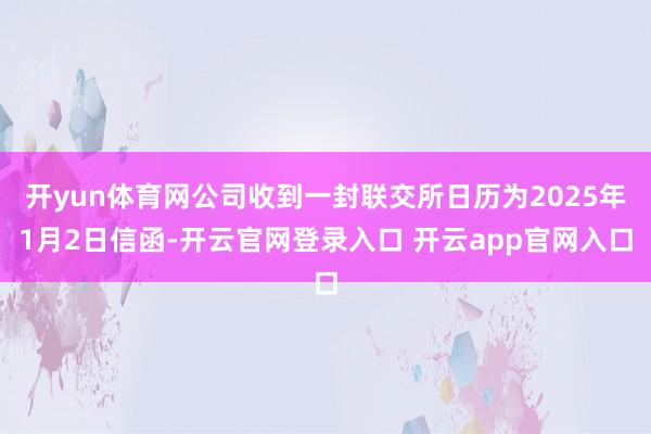 开yun体育网公司收到一封联交所日历为2025年1月2日信函-开云官网登录入口 开云app官网入口